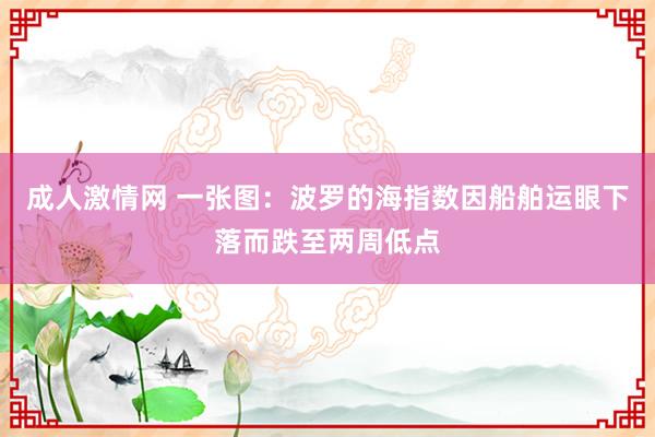 成人激情网 一张图：波罗的海指数因船舶运眼下落而跌至两周低点