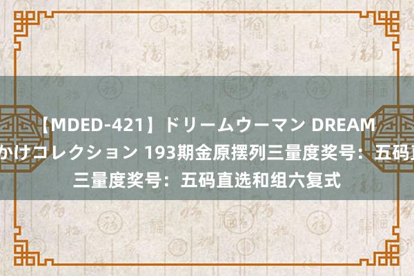 【MDED-421】ドリームウーマン DREAM WOMAN ぶっかけコレクション 193期金原摆列三量度奖号：五码直选和组六复式