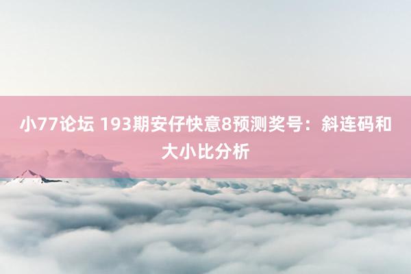 小77论坛 193期安仔快意8预测奖号：斜连码和大小比分析