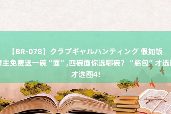 【BR-078】クラブギャルハンティング 假如饭馆雇主免费送一碗“面”，四碗面你选哪碗？“憨包”才选图4!