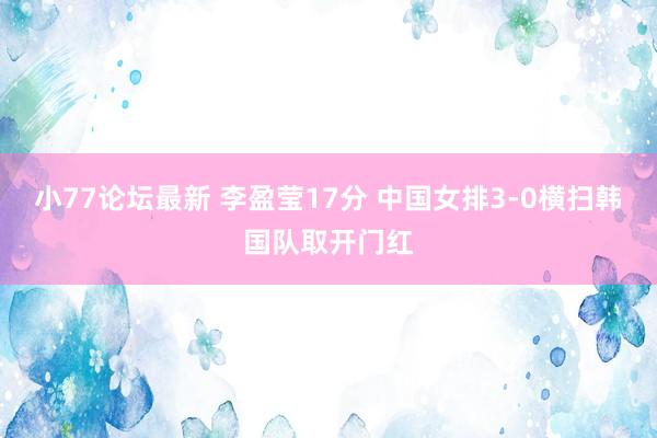 小77论坛最新 李盈莹17分 中国女排3-0横扫韩国队取开门红