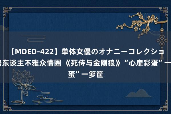 【MDED-422】単体女優のオナニーコレクション 路东谈主不雅众懵圈 《死侍与金刚狼》“心扉彩蛋”一箩筐