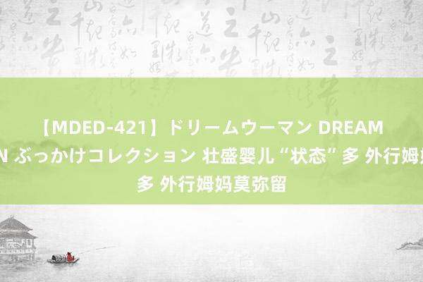 【MDED-421】ドリームウーマン DREAM WOMAN ぶっかけコレクション 壮盛婴儿“状态”多 外行姆妈莫弥留