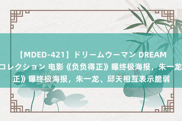 【MDED-421】ドリームウーマン DREAM WOMAN ぶっかけコレクション 电影《负负得正》曝终极海报，朱一龙、邱天相互表示脆弱