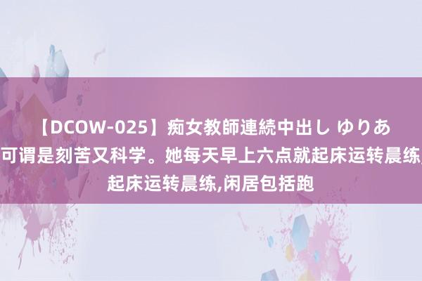 【DCOW-025】痴女教師連続中出し ゆりあ 陈梦的历练可谓是刻苦又科学。她每天早上六点就起床运转晨练，闲居包括跑