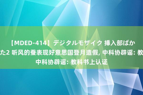 【MDED-414】デジタルモザイク 挿入部ばかり集めました2 听风的蚕表现好意思国登月造假， 中科协辟谣: 教科书上认证