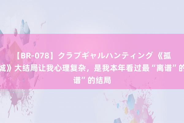 【BR-078】クラブギャルハンティング 《孤战迷城》大结局让我心理复杂，是我本年看过最“离谱”的结局