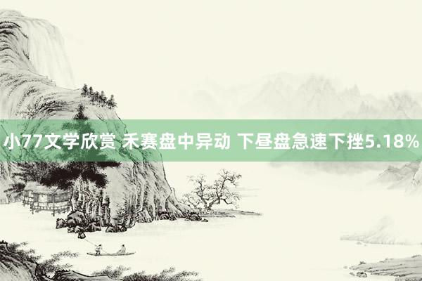 小77文学欣赏 禾赛盘中异动 下昼盘急速下挫5.18%