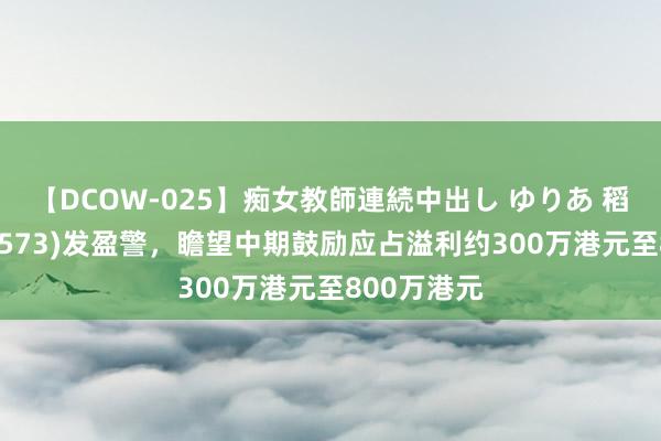 【DCOW-025】痴女教師連続中出し ゆりあ 稻香控股(00573)发盈警，瞻望中期鼓励应占溢利约300万港元至800万港元