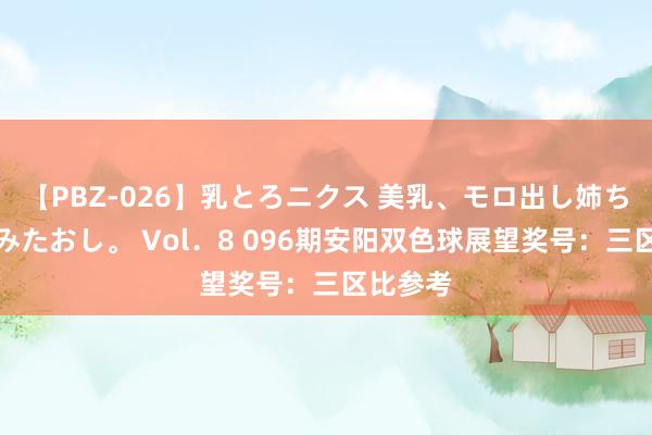 【PBZ-026】乳とろニクス 美乳、モロ出し姉ちゃん揉みたおし。 Vol．8 096期安阳双色球展望奖号：三区比参考