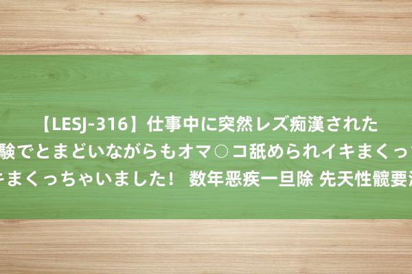 【LESJ-316】仕事中に突然レズ痴漢された私（ノンケ）初めての経験でとまどいながらもオマ○コ舐められイキまくっちゃいました！ 数年恶疾一旦除 先天性髋要津发育不良终得治