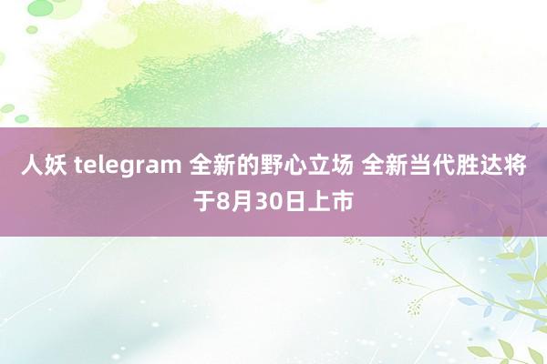 人妖 telegram 全新的野心立场 全新当代胜达将于8月30日上市