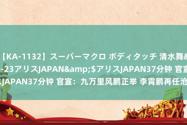 【KA-1132】スーパーマクロ ボディタッチ 清水舞</a>2008-03-23アリスJAPAN&$アリスJAPAN37分钟 官宣：九万里风鹏正举 李霄鹏再任沧州雄狮总司理