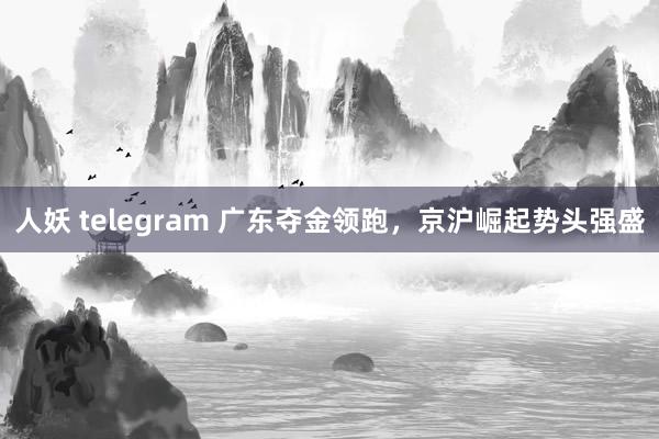 人妖 telegram 广东夺金领跑，京沪崛起势头强盛