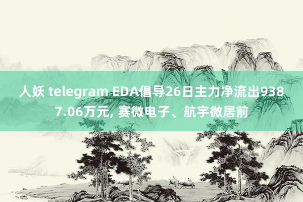 人妖 telegram EDA倡导26日主力净流出9387.06万元， 赛微电子、航宇微居前