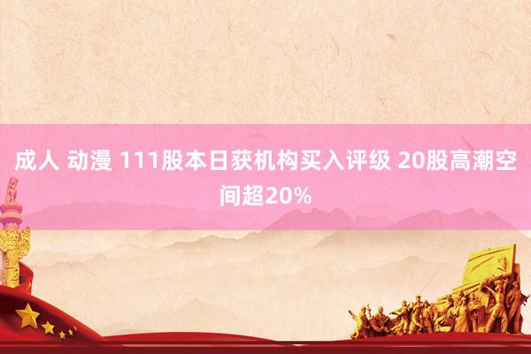 成人 动漫 111股本日获机构买入评级 20股高潮空间超20%