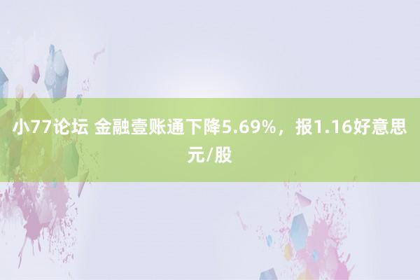 小77论坛 金融壹账通下降5.69%，报1.16好意思元/股