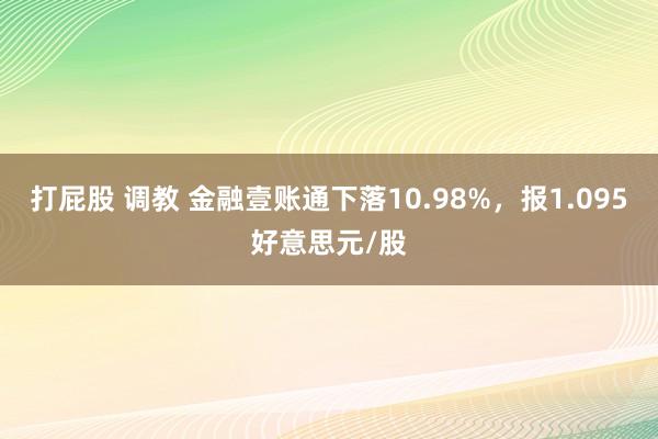 打屁股 调教 金融壹账通下落10.98%，报1.095好意思元/股