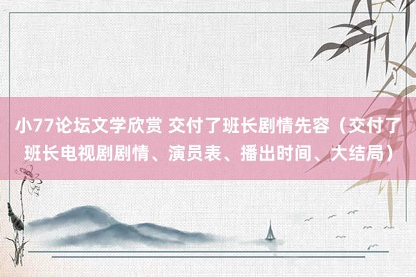 小77论坛文学欣赏 交付了班长剧情先容（交付了班长电视剧剧情、演员表、播出时间、大结局）