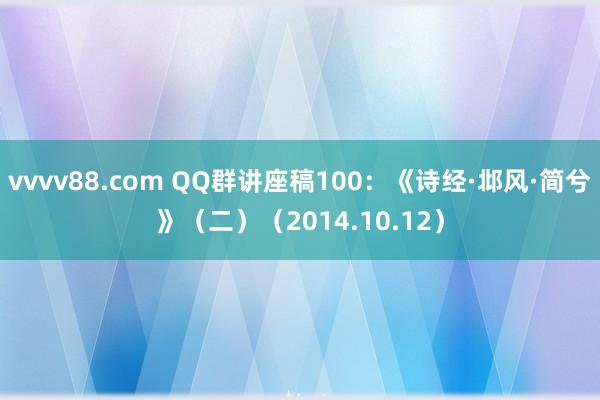 vvvv88.com QQ群讲座稿100：《诗经·邶风·简兮》（二）（2014.10.12）