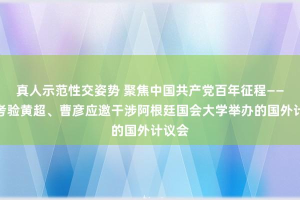 真人示范性交姿势 聚焦中国共产党百年征程——我院考验黄超、曹彦应邀干涉阿根廷国会大学举办的国外计议会