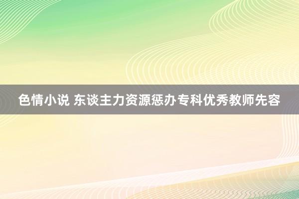 色情小说 东谈主力资源惩办专科优秀教师先容