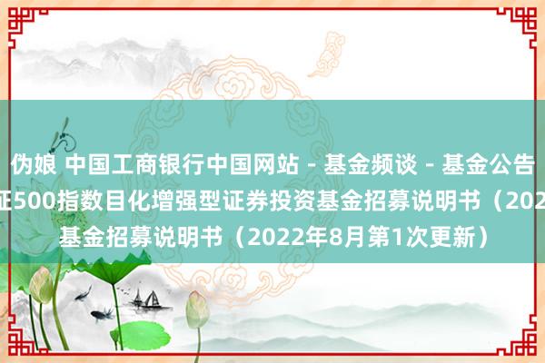 伪娘 中国工商银行中国网站－基金频谈－基金公告栏目－国投瑞银中证500指数目化增强型证券投资基金招募说明书（2022年8月第1次更新）